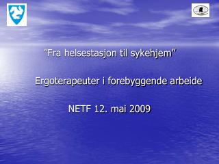 ”Fra helsestasjon til sykehjem” 		Ergoterapeuter i forebyggende arbeide NETF 12. mai 2009