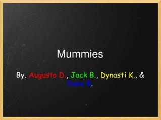 Mummies By. Augusto D. , Jack B. , Dynasti K. , &amp; Dana B .