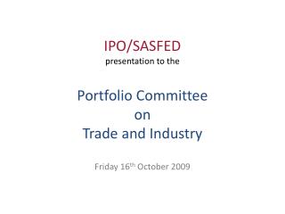 IPO/SASFED presentation to the Portfolio Committee on Trade and Industry