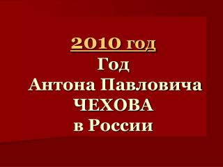 2010 год Год Антона Павловича ЧЕХОВА в России