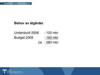 Behov av åtgärder Underskott 2008 	- 120 mkr Budget 2009		- 160 mkr ca 	- 280 mkr