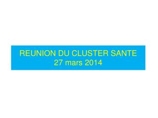 REUNION DU CLUSTER SANTE 27 mars 2014