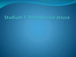 Stud ium 7: Pochodzenie Jezusa