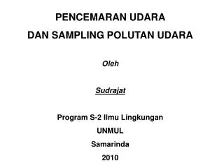 PENCEMARAN UDARA DAN SAMPLING POLUTAN UDARA Oleh Sudrajat Program S-2 Ilmu Lingkungan UNMUL