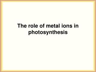 The role of metal ions in photosynthesis