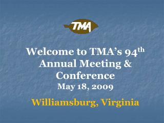 Welcome to TMA’s 94 th Annual Meeting &amp; Conference May 18, 2009 Williamsburg, Virginia