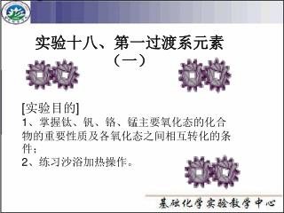 实验十八、第一过渡系元素（一） [ 实验目的 ] 1 、掌握钛、钒、铬、锰主要氧化态的化合物的重要性质及各氧化态之间相互转化的条件； 2 、练习沙浴加热操作。