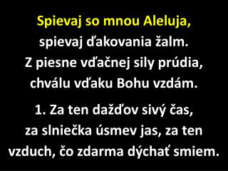 Spievaj so mnou Aleluja, spievaj ďakovania žalm. Z piesne vďačnej sily prúdia,
