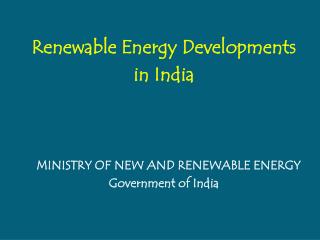 Renewable Energy Developments in India MINISTRY OF NEW AND RENEWABLE ENERGY Government of India