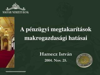 A pénzügyi megtakarítások makrogazdasági hatásai Hamecz István 2004. Nov. 25.