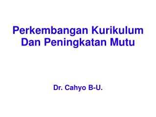 Perkembangan Kurikulum Dan Peningkatan Mutu Dr. Cahyo B-U.