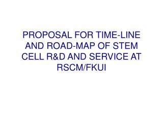 PROPOSAL FOR TIME-LINE AND ROAD-MAP OF STEM CELL R&amp;D AND SERVICE AT RSCM/FKUI