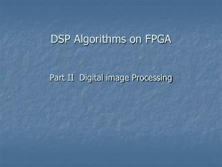 DSP Algorithms on FPGA Part II Digital image Processing