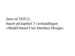 Intro til TDT12, basert på kapittel 3 i avhandlingen «Model-based User Interface Design»