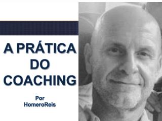 A PRÁTICA DO COACHING Por HomeroReis