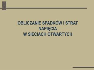 OBLICZANIE SPADKÓW I STRAT NAPIĘCIA W SIECIACH OTWARTYCH