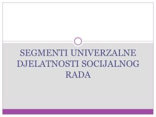 S EGMENTI UNIVERZALNE DJELATNOSTI SOCIJALNOG RADA