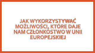 Jak wykorzystywać możliwości, które daje nam członkostwo w unii europejskiej