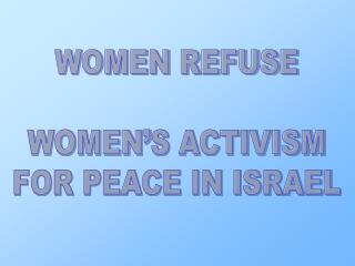 WOMEN REFUSE WOMEN’S ACTIVISM FOR PEACE IN ISRAEL