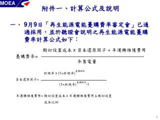 一、 	9 月 9 日「再生能源電能躉購費率審定會」已通過採用，並於聽證會說明之再生能源電能躉購費率計算公式如下：