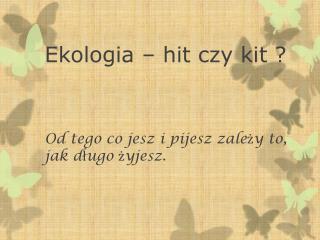 Ekologia – hit czy kit ? Od tego co jesz i pijesz zależy to, jak długo żyjesz.