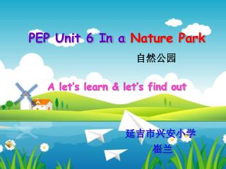 PEP Unit 6 In a Nature Park A let’s learn &amp; let’s find out 延吉市兴安小学 崔兰