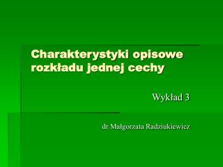 Charakterystyki opisowe rozkładu jednej cechy Wykład 3 dr Małgorzata Radziukiewicz