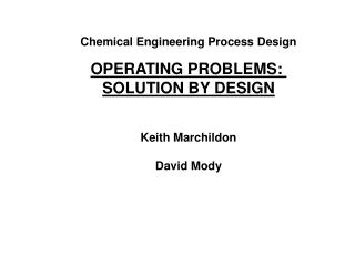 Chemical Engineering Process Design OPERATING PROBLEMS: SOLUTION BY DESIGN Keith Marchildon