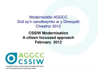 Moderneiddio AGGCC Dull sy’n canolbwyntio ar y Dinesydd Chwefror 2012 CSSIW Modernisation