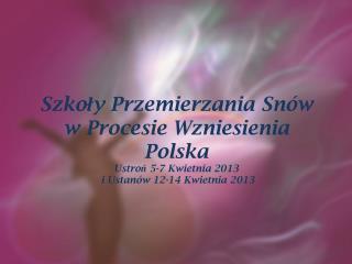 Szkoła Przemierzani a Sn ów w Procesie Wzniesienia Ustroń 5-7 Kwietnia 2013