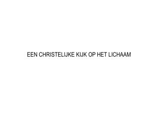 EEN CHRISTELIJKE KIJK OP HET LICHAAM
