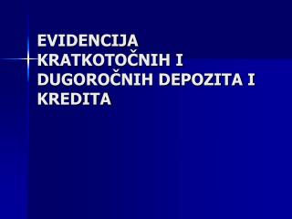 EVIDENCIJA KRATKOTOČNIH I DUGOROČNIH DEPOZITA I KREDITA