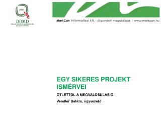 EGY SIKERES PROJEKT ISMÉRVEI ÖTLETTŐL A MEGVALÓSULÁSIG Vendler Balázs, ügyvezető