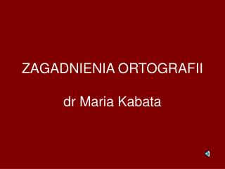 ZAGADNIENIA ORTOGRAFII dr Maria Kabata