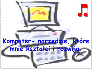 Komputer- narzędzie, które mnie kształci i rozwija.