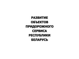 РАЗВИТИЕ ОБЪЕКТОВ ПРИДОРОЖНОГО СЕРВИСА РЕСПУБЛИКИ БЕЛАРУСЬ