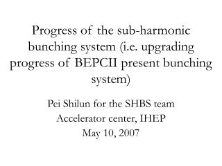 Pei Shilun for the SHBS team Accelerator center, IHEP May 10, 2007