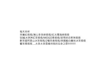 每天來杯 茶魔紅微微 / 清心多多綠微微 / 紅太陽海綠微微 50 嵐冰淇淋紅茶微微 /MOGO 青微微 / 波哥綜合新味微微 鮮茶道阿里山冰茶微微 /2 種茶青微微 / 英國藍白蘭地冰茶微微