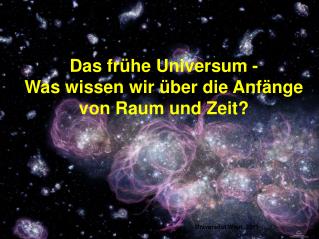 Das frühe Universum - Was wissen wir über die Anfänge von Raum und Zeit?