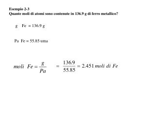 Esempio 2-3 Quante moli di atomi sono contenute in 136.9 g di ferro metallico?