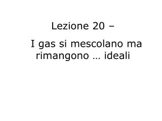 Lezione 20 – I gas si mescolano ma rimangono … ideali