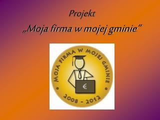 Projekt „Moja firma w mojej gminie”