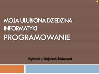 Moja ulubiona dziedzina informatyki PROGRAMOWANIE