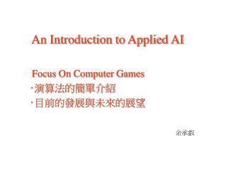 An Introduction to Applied AI Focus On Computer Games ‧ 演算法的簡單介紹 ‧ 目前的發展與未來的展望