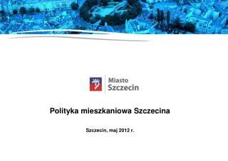 Polityka mieszkaniowa Szczecina Szczecin, maj 2012 r.