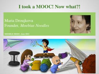 Maria Droujkova Founder, Moebius Noodles MOODLE MOOC, June 2013