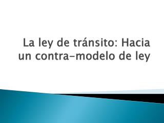 La ley de tránsito: Hacia un contra-modelo de ley