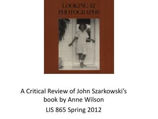 A Critical Review of John Szarkowski’s book by Anne Wilson LIS 865 Spring 2012