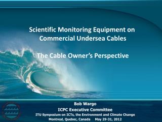 Bob Wargo ICPC Executive Committee ITU Symposium on ICTs, the Environment and Climate Change