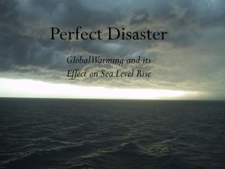 Perfect Disaster Global Warming and its Effect on Sea Level Rise